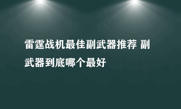 雷霆战机最佳副武器推荐 副武器到底哪个最好