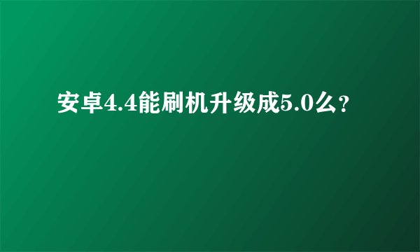 安卓4.4能刷机升级成5.0么？