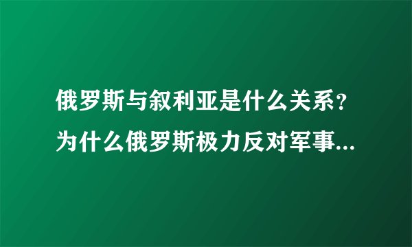 俄罗斯与叙利亚是什么关系？为什么俄罗斯极力反对军事打击叙利亚？