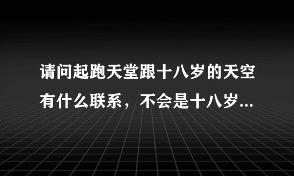 请问起跑天堂跟十八岁的天空有什么联系，不会是十八岁的天空第二部吧?