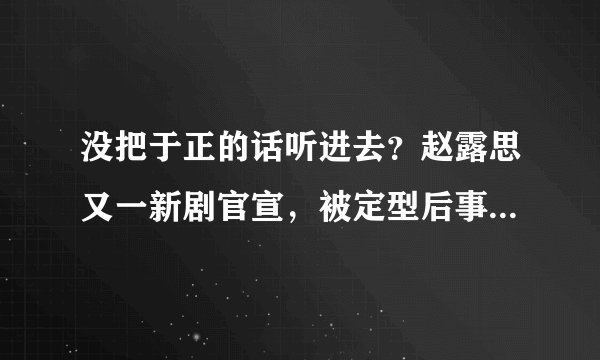 没把于正的话听进去？赵露思又一新剧官宣，被定型后事业再无突破