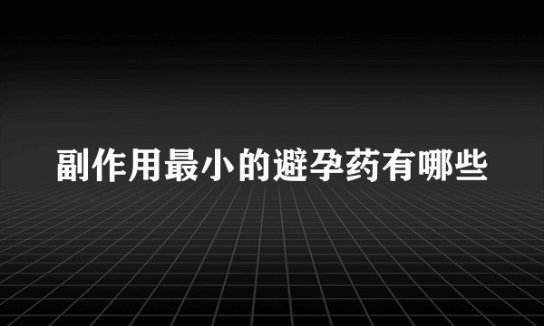 副作用最小的避孕药有哪些