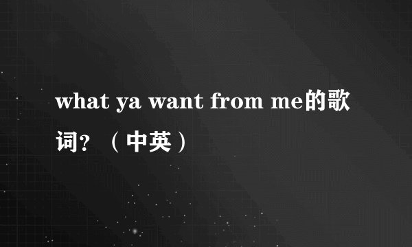 what ya want from me的歌词？（中英）