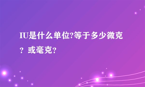 IU是什么单位?等于多少微克？或毫克？