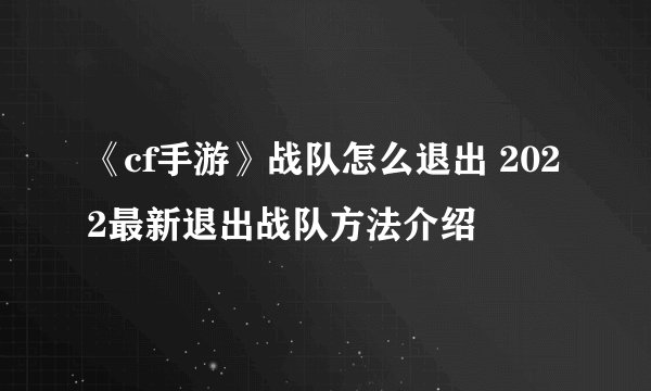 《cf手游》战队怎么退出 2022最新退出战队方法介绍
