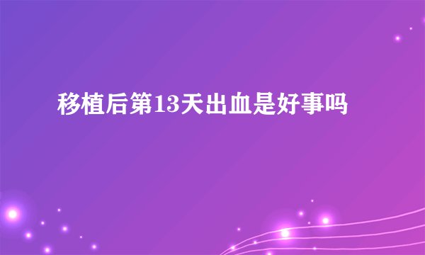 移植后第13天出血是好事吗