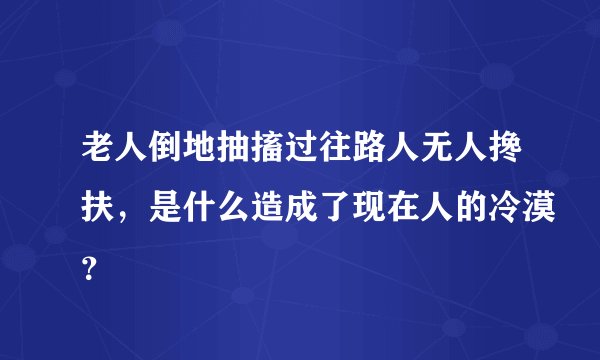 老人倒地抽搐过往路人无人搀扶，是什么造成了现在人的冷漠？