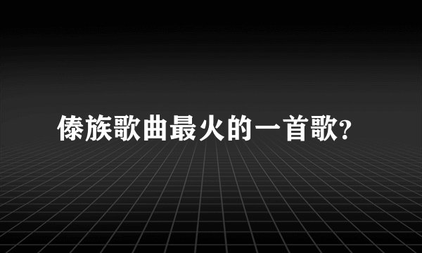 傣族歌曲最火的一首歌？