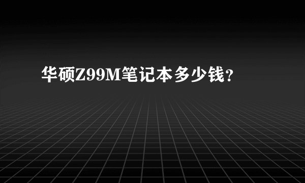 华硕Z99M笔记本多少钱？