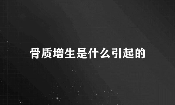 骨质增生是什么引起的