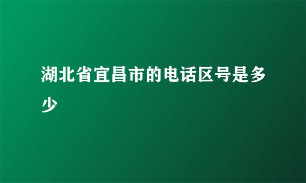 湖北省宜昌市的电话区号是多少