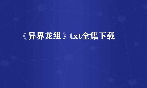 《异界龙组》txt全集下载