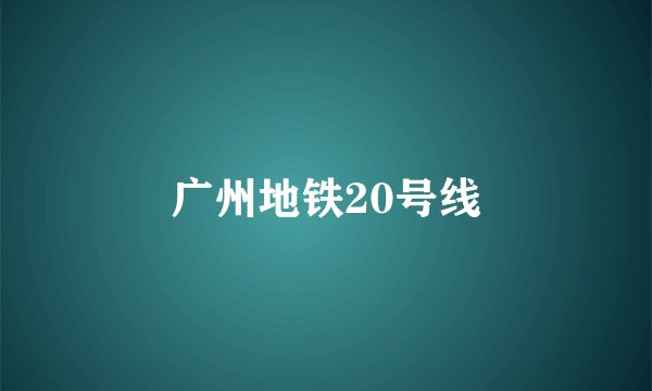 广州地铁20号线