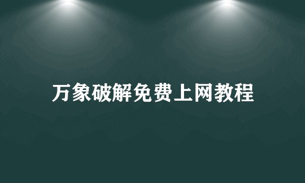 万象破解免费上网教程
