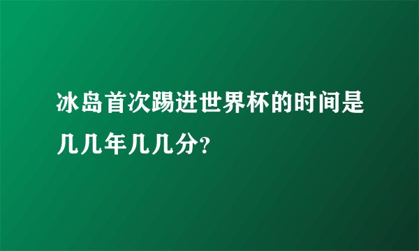 冰岛首次踢进世界杯的时间是几几年几几分？