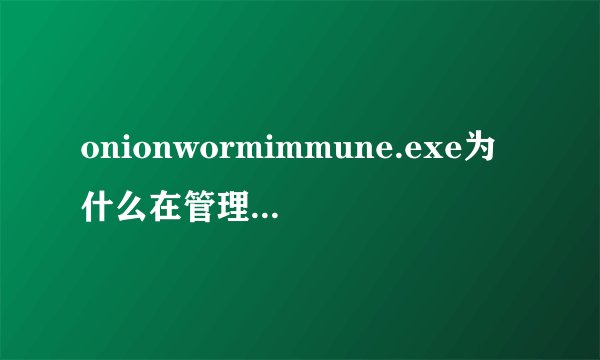 onionwormimmune.exe为什么在管理员账户安装