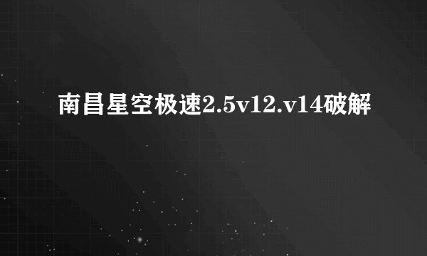 南昌星空极速2.5v12.v14破解