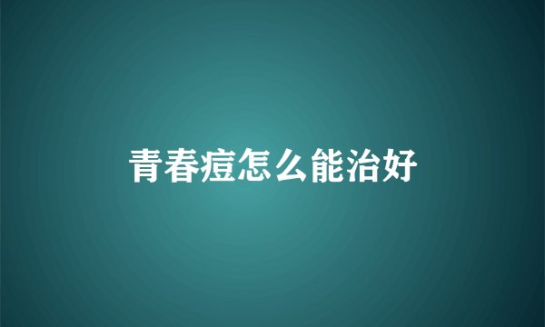 青春痘怎么能治好