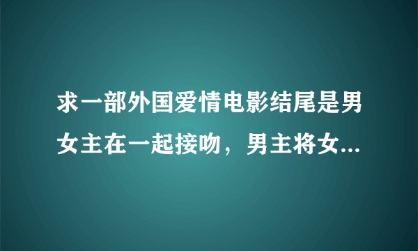 求一部外国爱情电影结尾是男女主在一起接吻，男主将女主抚养大，女主对男主渐渐产生感情？