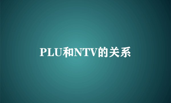 PLU和NTV的关系
