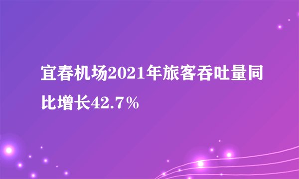 宜春机场2021年旅客吞吐量同比增长42.7％