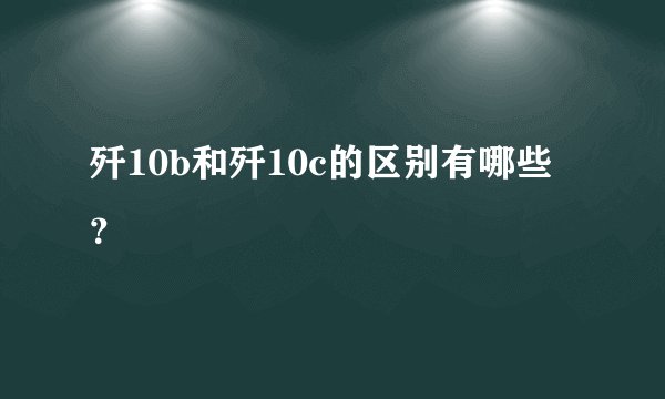 歼10b和歼10c的区别有哪些？