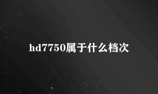 hd7750属于什么档次