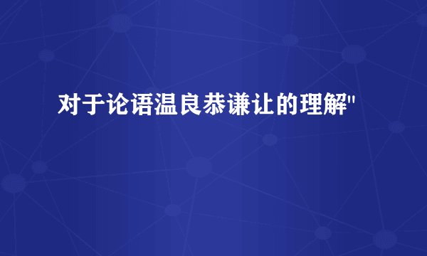 对于论语温良恭谦让的理解