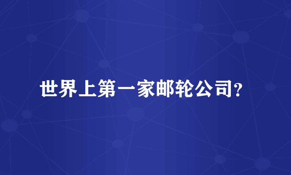 世界上第一家邮轮公司？