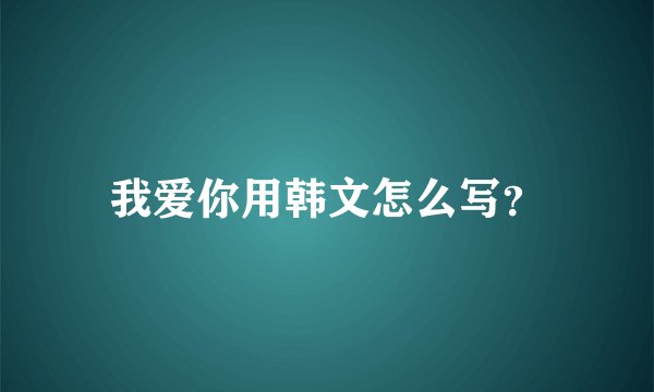 我爱你用韩文怎么写？