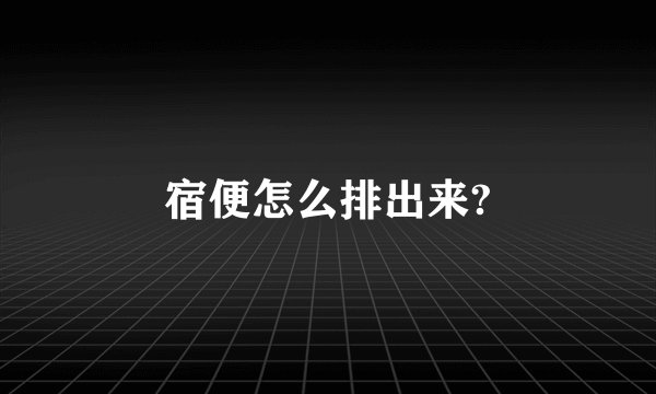 宿便怎么排出来?
