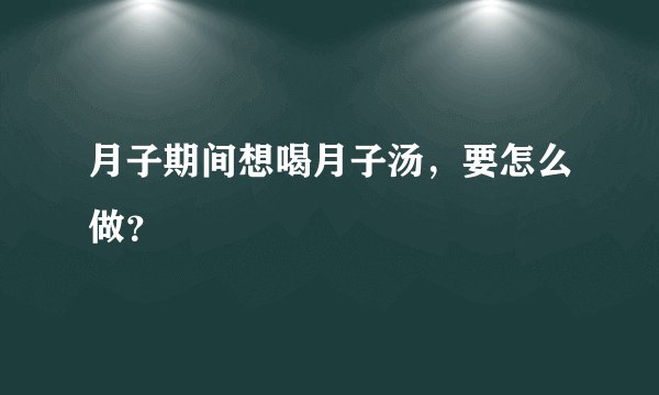 月子期间想喝月子汤，要怎么做？