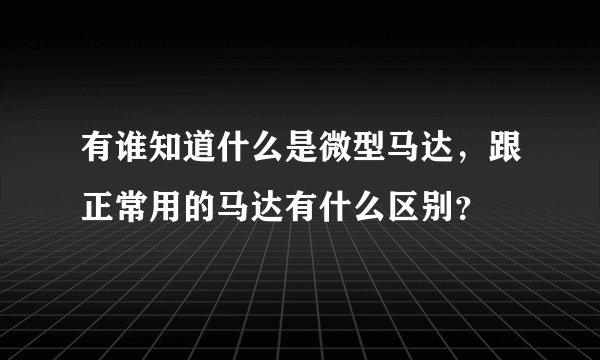 有谁知道什么是微型马达，跟正常用的马达有什么区别？
