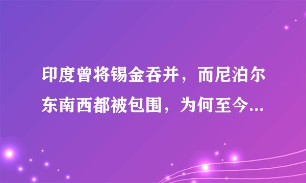 印度曾将锡金吞并，而尼泊尔东南西都被包围，为何至今却未被吞并？