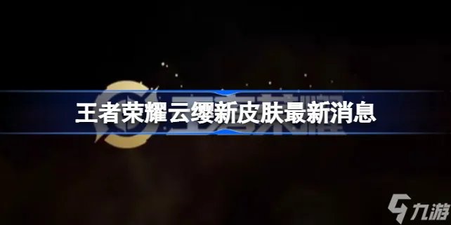王者荣耀云缨新皮肤爆料 王者荣耀云缨新皮肤最新消息