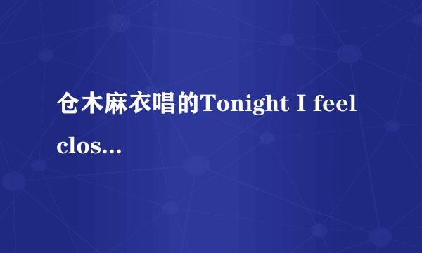 仓木麻衣唱的Tonight I feel close to you，把英文歌词翻译成中文歌词？
