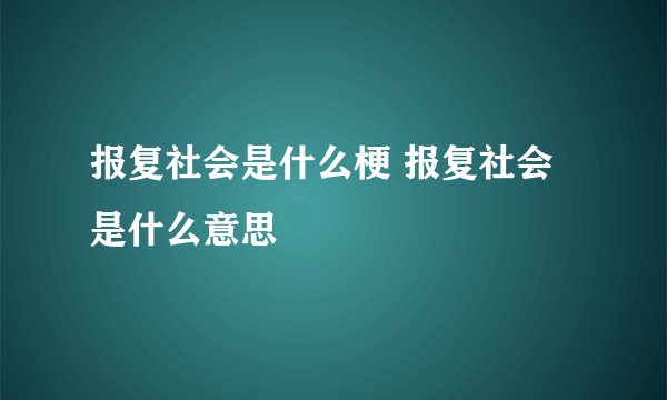 报复社会是什么梗 报复社会是什么意思