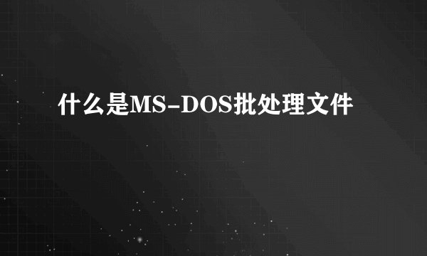 什么是MS-DOS批处理文件