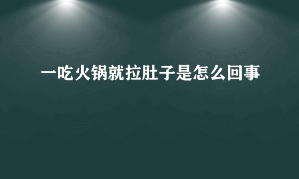 一吃火锅就拉肚子是怎么回事