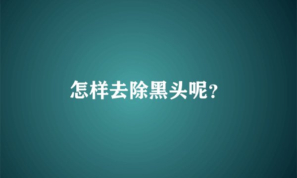 怎样去除黑头呢？