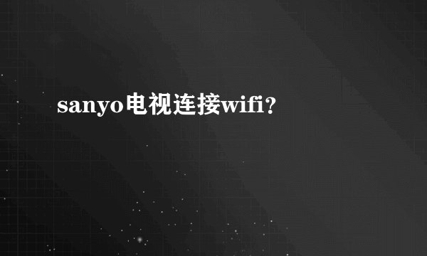 sanyo电视连接wifi？