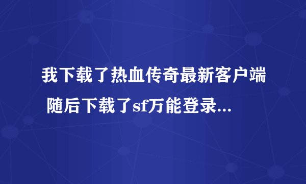 我下载了热血传奇最新客户端 随后下载了sf万能登录器 上游戏怎么装备和背包都是花屏啊?????????