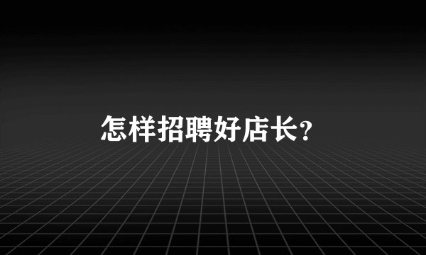 怎样招聘好店长？