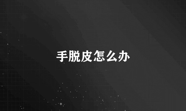 手脱皮怎么办