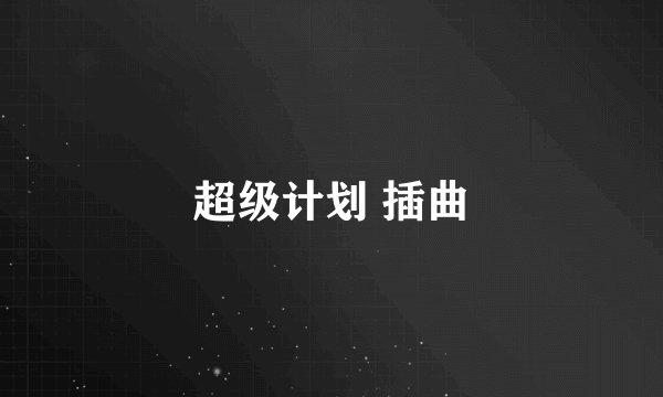 超级计划 插曲