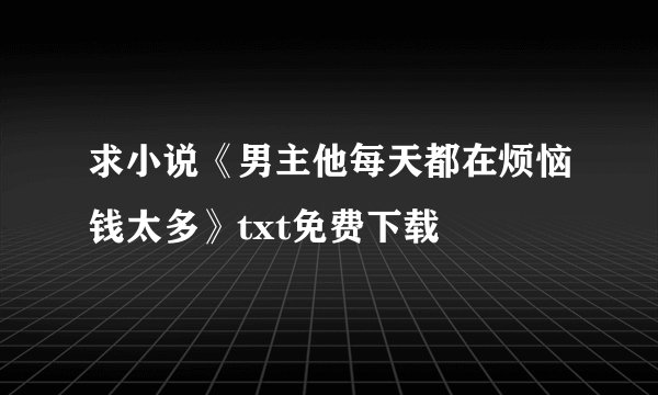 求小说《男主他每天都在烦恼钱太多》txt免费下载