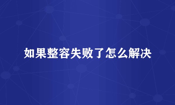 如果整容失败了怎么解决