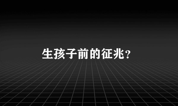 生孩子前的征兆？