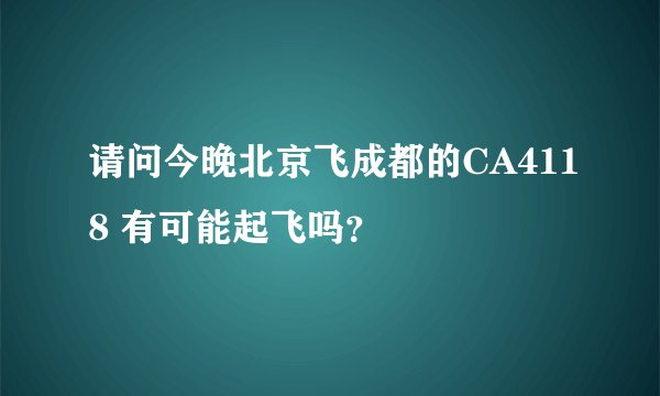 请问今晚北京飞成都的CA4118 有可能起飞吗？