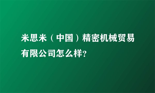 米思米（中国）精密机械贸易有限公司怎么样？